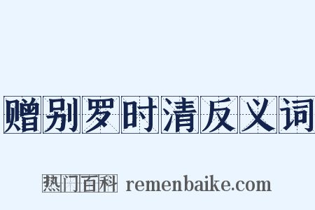 赠别罗时清反义词是什么意思的图片